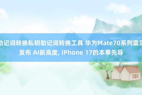 助记词转换私钥助记词转换工具 华为Mate70系列震荡发布 AI新高度, iPhone 17的本事先导